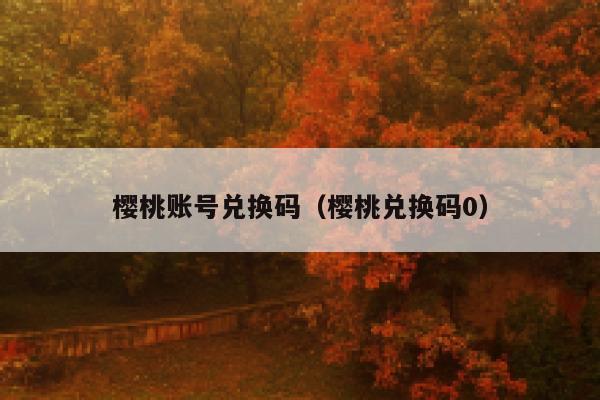 樱桃账号兑换码（樱桃兑换码0） 第1张