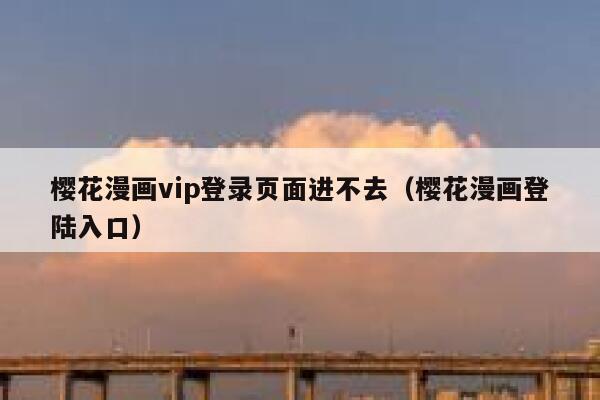 樱花漫画vip登录页面进不去（樱花漫画登陆入口） 第1张