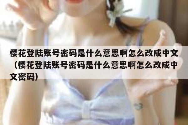 樱花登陆账号密码是什么意思啊怎么改成中文（樱花登陆账号密码是什么意思啊怎么改成中文密码） 第1张