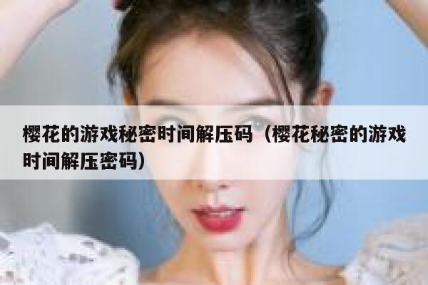樱花的游戏秘密时间解压码（樱花秘密的游戏时间解压密码） 第1张