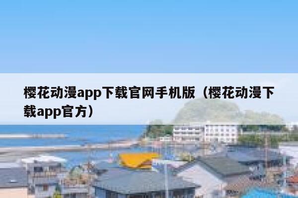 樱花动漫app下载官网手机版（樱花动漫下载app官方） 第1张