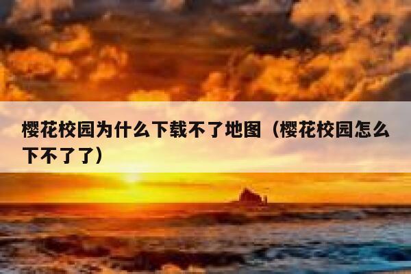 樱花校园为什么下载不了地图（樱花校园怎么下不了了） 第1张