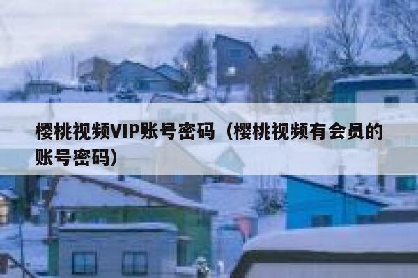 樱桃视频VIP账号密码（樱桃视频有会员的账号密码） 第1张