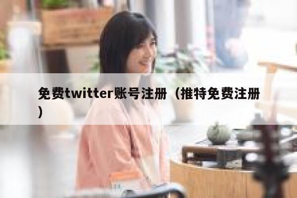 免费twitter账号注册（推特免费注册） 第1张