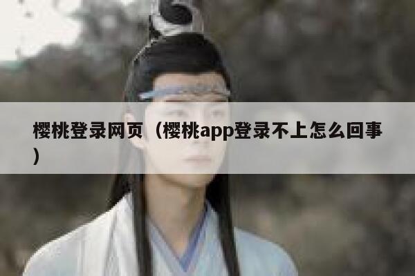 樱桃登录网页（樱桃app登录不上怎么回事） 第1张