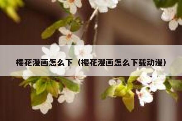 樱花漫画怎么下（樱花漫画怎么下载动漫） 第1张