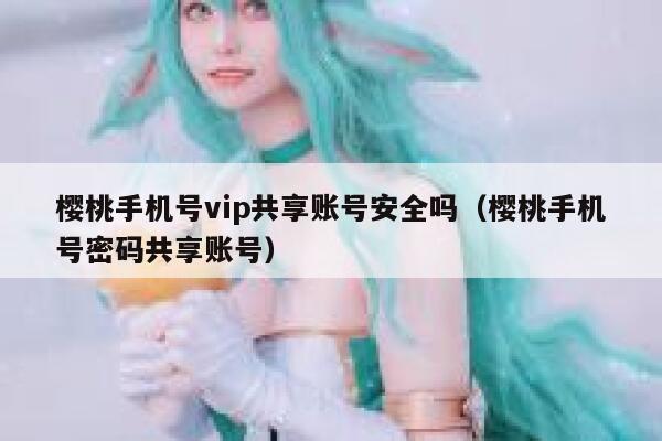 樱桃手机号vip共享账号安全吗（樱桃手机号密码共享账号） 第1张