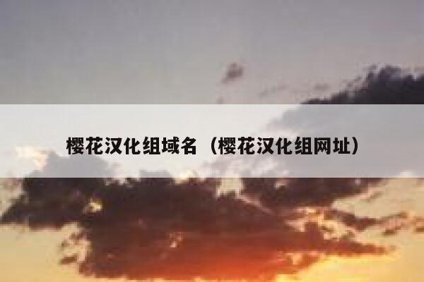 樱花汉化组域名(樱花汉化组网址) 第1张 樱花汉化组域名(樱花汉化组网址) 第1张