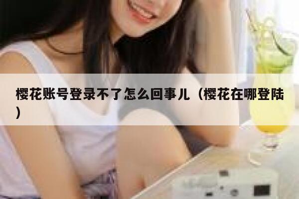 樱花账号登录不了怎么回事儿（樱花在哪登陆） 第1张