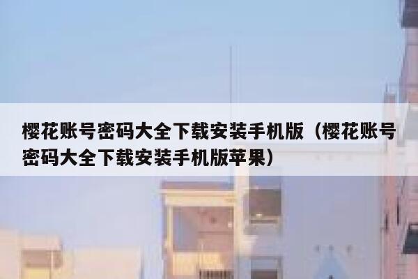 樱花账号密码大全下载安装手机版（樱花账号密码大全下载安装手机版苹果） 第1张