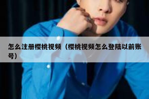 怎么注册樱桃视频（樱桃视频怎么登陆以前账号） 第1张