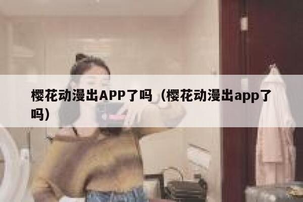 樱花动漫出APP了吗(樱花动漫出app了吗) 第1张 樱花动漫出APP了吗(樱花动漫出app了吗) 第1张
