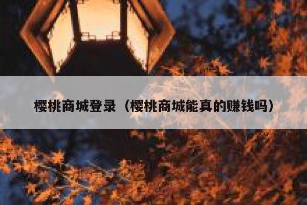 樱桃商城登录（樱桃商城能真的赚钱吗） 第1张