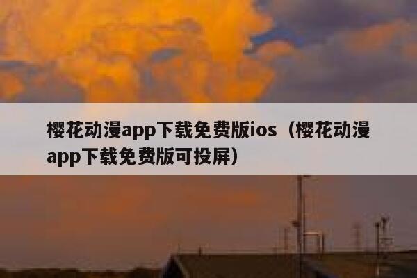 樱花动漫app下载免费版ios（樱花动漫app下载免费版可投屏） 第1张