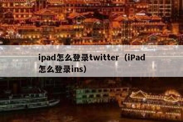 ipad怎么登录twitter（iPad怎么登录ins） 第1张