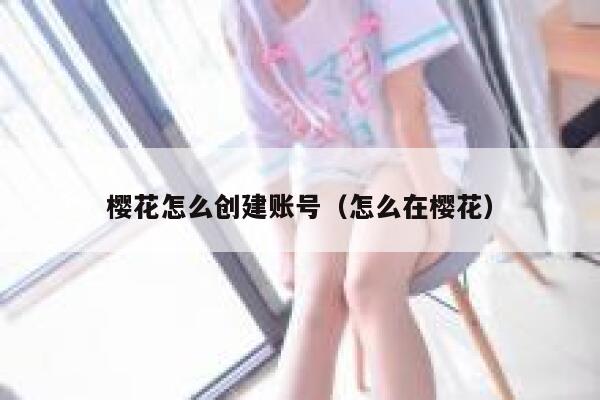 樱花怎么创建账号（怎么在樱花） 第1张
