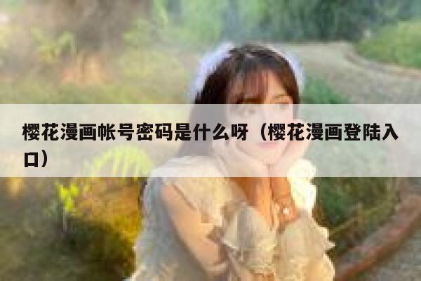 樱花漫画帐号密码是什么呀（樱花漫画登陆入口） 第1张