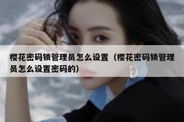 樱花密码锁管理员怎么设置（樱花密码锁管理员怎么设置密码的） 第1张