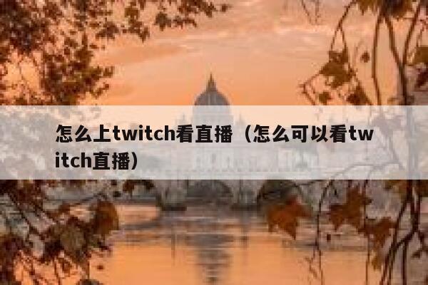 怎么上twitch看直播（怎么可以看twitch直播） 第1张