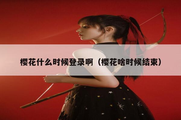 樱花什么时候登录啊（樱花啥时候结束） 第1张