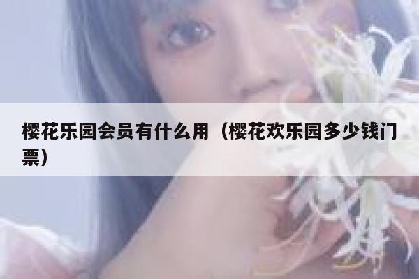 樱花乐园会员有什么用（樱花欢乐园多少钱门票） 第1张