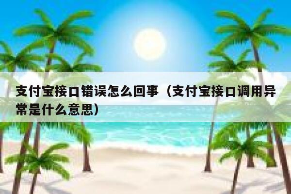 支付宝接口错误怎么回事（支付宝接口调用异常是什么意思） 第1张