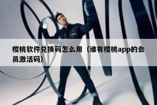 樱桃软件兑换码怎么用（谁有樱桃app的会员激活码） 第1张