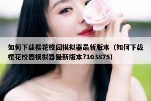 如何下载樱花校园模拟器最新版本（如何下载樱花校园模拟器最新版本?103875） 第1张