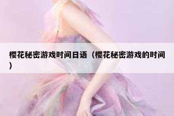 樱花秘密游戏时间日语（樱花秘密游戏的时间） 第1张