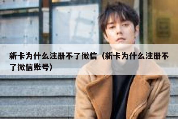 新卡为什么注册不了微信（新卡为什么注册不了微信账号） 第1张
