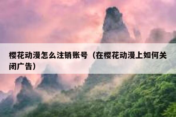 樱花动漫怎么注销账号（在樱花动漫上如何关闭广告） 第1张
