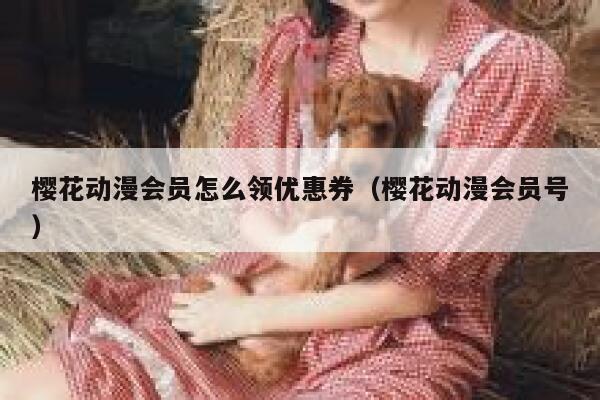 樱花动漫会员怎么领优惠券（樱花动漫会员号） 第1张