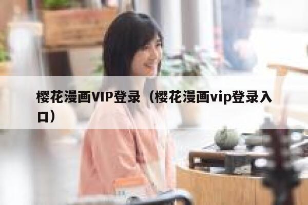 樱花漫画VIP登录（樱花漫画vip登录入口） 第1张