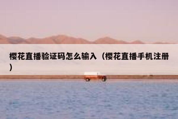 樱花直播验证码怎么输入（樱花直播手机注册） 第1张