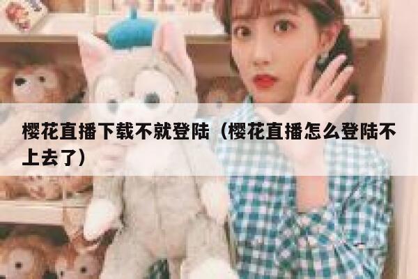 樱花直播下载不就登陆（樱花直播怎么登陆不上去了） 第1张