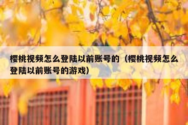 樱桃视频怎么登陆以前账号的（樱桃视频怎么登陆以前账号的游戏） 第1张
