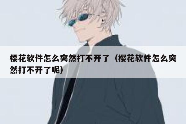 樱花软件怎么突然打不开了（樱花软件怎么突然打不开了呢） 第1张