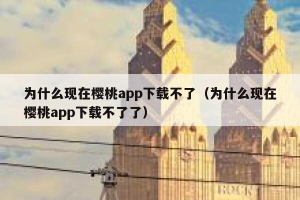 为什么现在樱桃app下载不了（为什么现在樱桃app下载不了了） 第1张