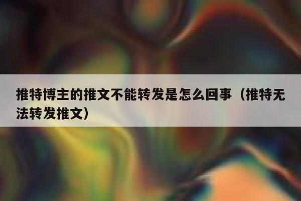推特博主的推文不能转发是怎么回事（推特无法转发推文） 第1张
