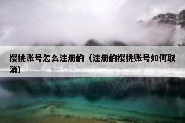 樱桃账号怎么注册的(注册的樱桃账号如何取消) 第1张 樱桃账号怎么注册的(注册的樱桃账号如何取消) 第1张