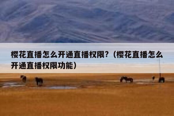 樱花直播怎么开通直播权限?（樱花直播怎么开通直播权限功能） 第1张