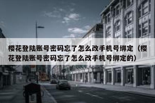 樱花登陆账号密码忘了怎么改手机号绑定（樱花登陆账号密码忘了怎么改手机号绑定的） 第1张