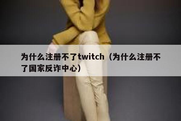 为什么注册不了twitch（为什么注册不了国家反诈中心） 第1张