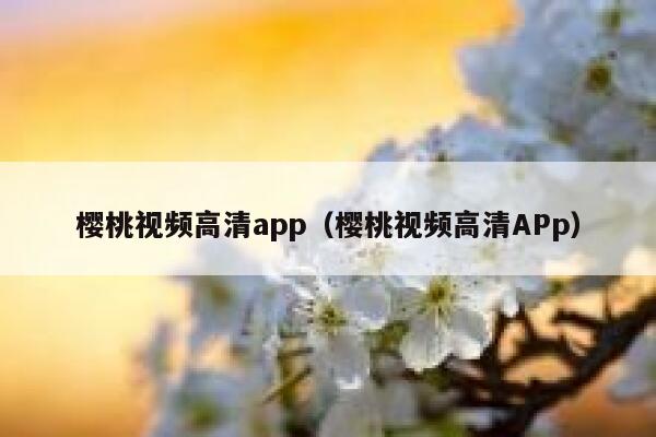 樱桃视频高清app（樱桃视频高清APp） 第1张