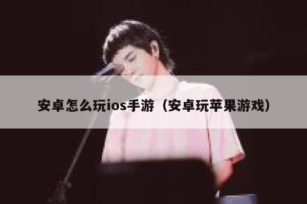 安卓怎么玩ios手游（安卓玩苹果游戏） 第1张