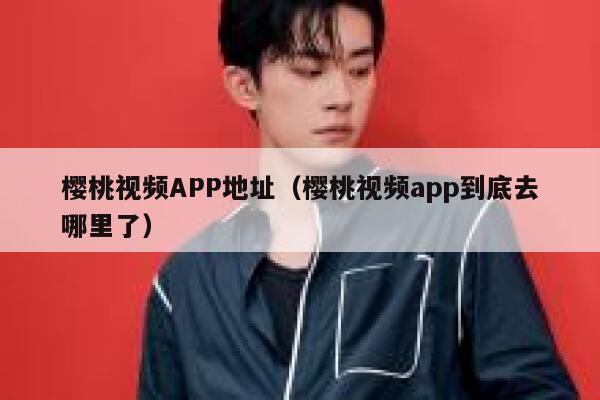 樱桃视频APP地址（樱桃视频app到底去哪里了） 第1张