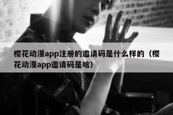 樱花动漫app注册的邀请码是什么样的（樱花动漫app邀请码是啥） 第1张