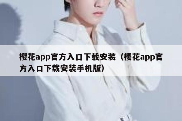樱花app官方入口下载安装（樱花app官方入口下载安装手机版） 第1张