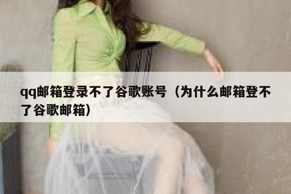 qq邮箱登录不了谷歌账号（为什么邮箱登不了谷歌邮箱） 第1张