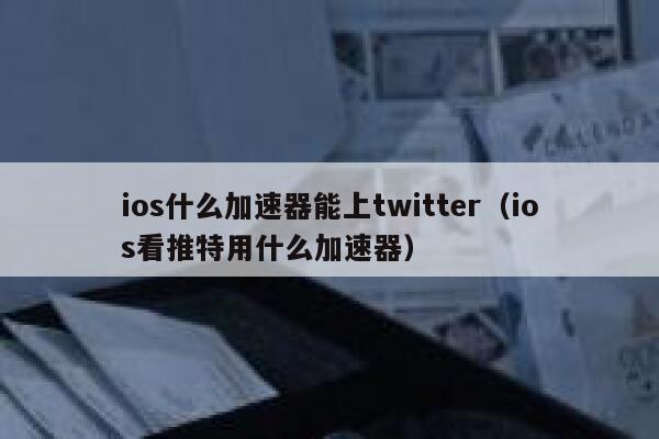 ios什么加速器能上twitter（ios看推特用什么加速器） 第1张